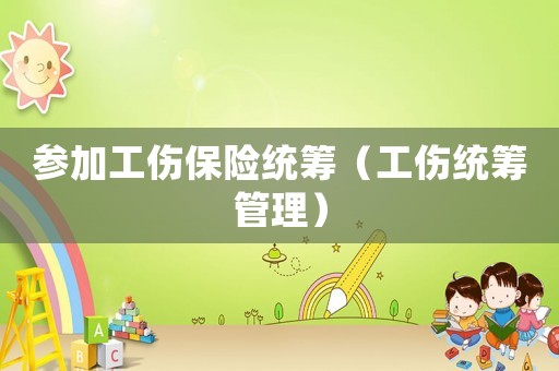 參加工傷保險統(tǒng)籌（工傷統(tǒng)籌管理）
