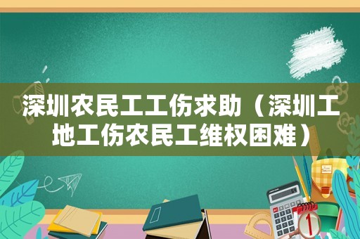 深圳農(nóng)民工工傷求助（深圳工地工傷農(nóng)民工維權(quán)困難）