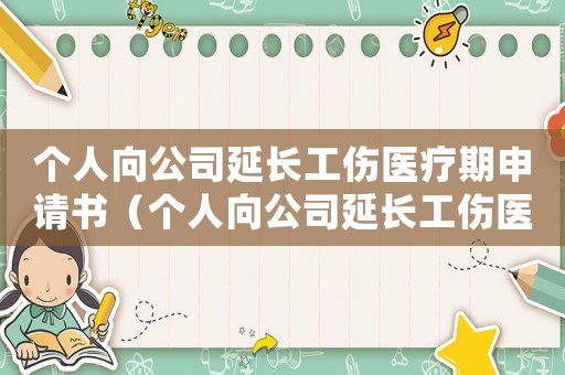 個(gè)人向公司延長(zhǎng)工傷醫(yī)療期申請(qǐng)書(shū)（個(gè)人向公司延長(zhǎng)工傷醫(yī)療期申請(qǐng)）