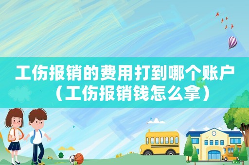 工傷報銷的費用打到哪個賬戶（工傷報銷錢怎么拿）