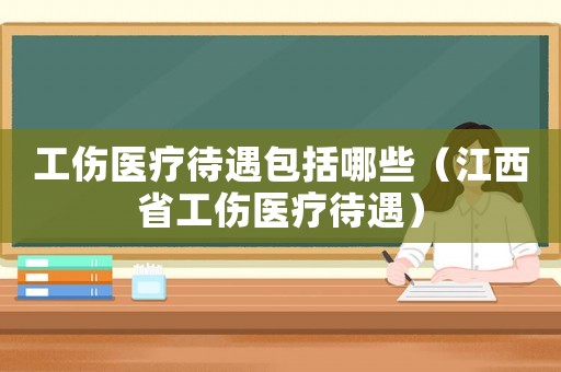 工傷醫(yī)療待遇包括哪些（江西省工傷醫(yī)療待遇）