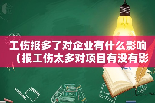 工傷報多了對企業(yè)有什么影響（報工傷太多對項目有沒有影響）