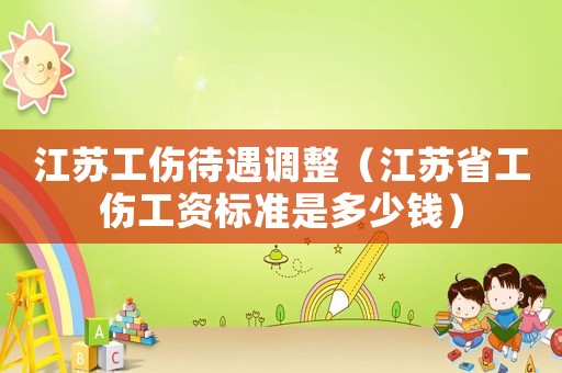 江蘇工傷待遇調整（江蘇省工傷工資標準是多少錢）