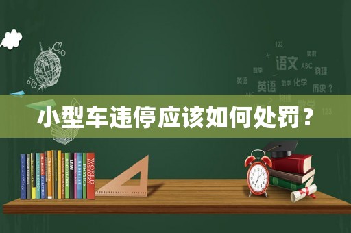 小型車違停應該如何處罰？
