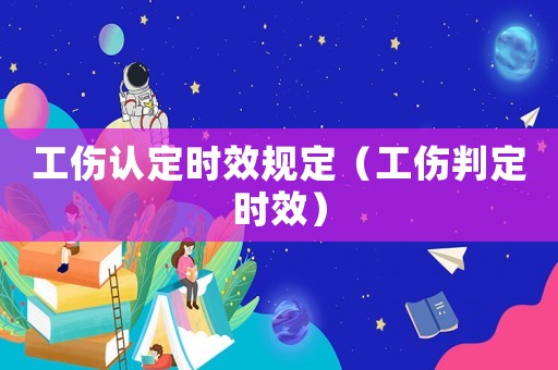 工傷認(rèn)定時(shí)效規(guī)定（工傷判定時(shí)效）