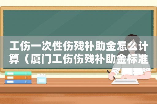 工傷一次性傷殘補助金怎么計算（廈門工傷傷殘補助金標準）