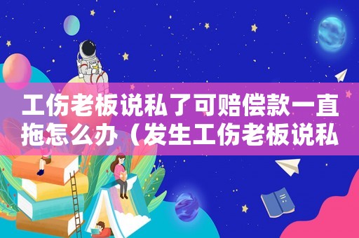 工傷老板說私了可賠償款一直拖怎么辦（發(fā)生工傷老板說私了）