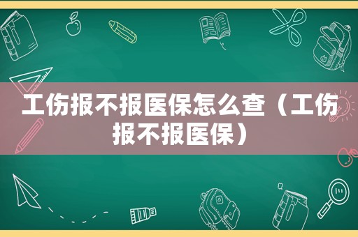 工傷報(bào)不報(bào)醫(yī)保怎么查（工傷報(bào)不報(bào)醫(yī)保）