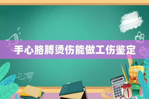 手心胳膊燙傷能做工傷鑒定