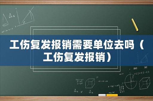 工傷復發(fā)報銷需要單位去嗎（工傷復發(fā)報銷）