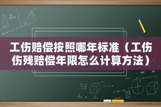 工傷賠償按照哪年標(biāo)準(zhǔn)（工傷傷殘賠償年限怎么計算方法）