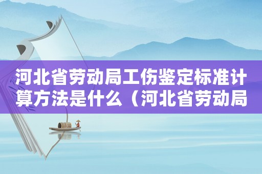 河北省勞動(dòng)局工傷鑒定標(biāo)準(zhǔn)計(jì)算方法是什么（河北省勞動(dòng)局工傷鑒定標(biāo)準(zhǔn)計(jì)算方法）