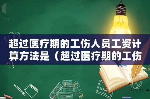 超過醫(yī)療期的工傷人員工資計算方法是（超過醫(yī)療期的工傷人員工資計算方法）