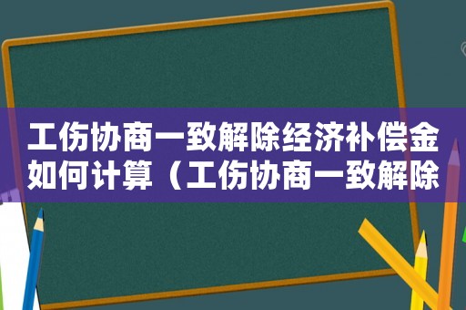 工傷協(xié)商一致解除經(jīng)濟(jì)補(bǔ)償金如何計(jì)算（工傷協(xié)商一致解除經(jīng)濟(jì)補(bǔ)償金）