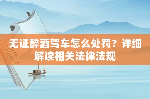 無證醉酒駕車怎么處罰？詳細(xì)解讀相關(guān)法律法規(guī)