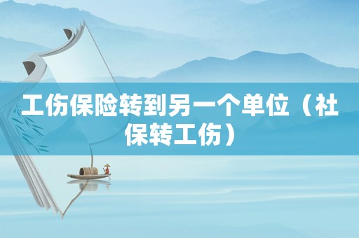 工傷保險轉(zhuǎn)到另一個單位（社保轉(zhuǎn)工傷）