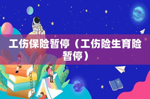 工傷保險(xiǎn)暫停（工傷險(xiǎn)生育險(xiǎn)暫停）