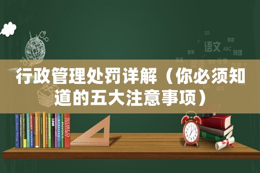 行政管理處罰詳解（你必須知道的五大注意事項(xiàng)）