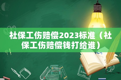 社保工傷賠償2023標(biāo)準(zhǔn)（社保工傷賠償錢打給誰）