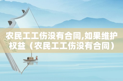 農(nóng)民工工傷沒有合同,如果維護權(quán)益（農(nóng)民工工傷沒有合同）