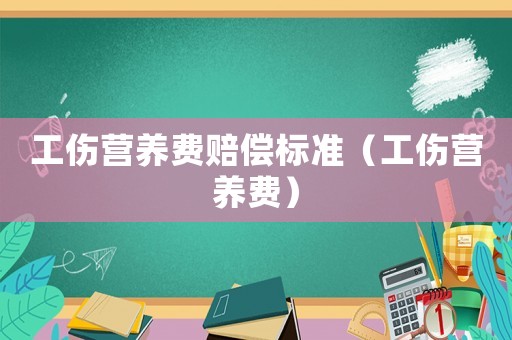 工傷營養(yǎng)費(fèi)賠償標(biāo)準(zhǔn)（工傷營養(yǎng)費(fèi)）