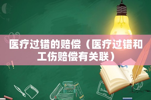 醫(yī)療過(guò)錯(cuò)的賠償（醫(yī)療過(guò)錯(cuò)和工傷賠償有關(guān)聯(lián)）