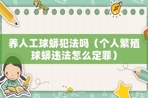 養(yǎng)人工球蟒犯法嗎（個人繁殖球蟒違法怎么定罪）