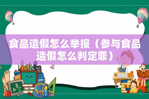 食品造假怎么舉報(bào)（參與食品造假怎么判定罪）