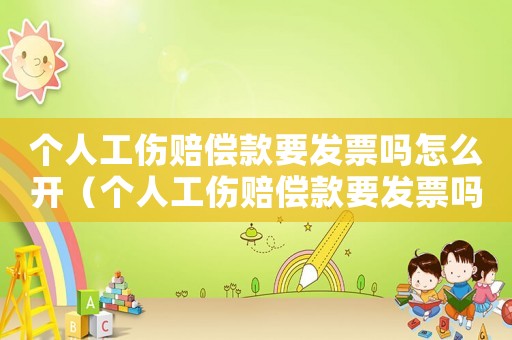 個(gè)人工傷賠償款要發(fā)票嗎怎么開（個(gè)人工傷賠償款要發(fā)票嗎）