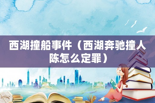 西湖撞船事件（西湖奔馳撞人陳怎么定罪）