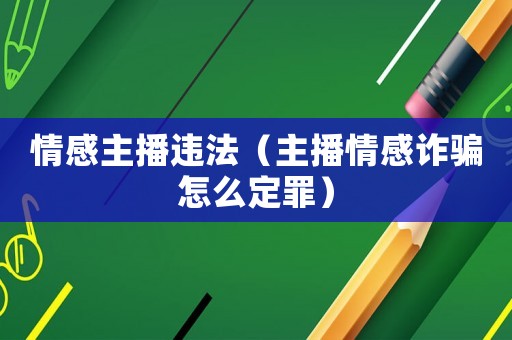 情感主播違法（主播情感詐騙怎么定罪）