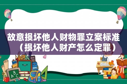 故意損壞他人財(cái)物罪立案標(biāo)準(zhǔn)（損壞他人財(cái)產(chǎn)怎么定罪）