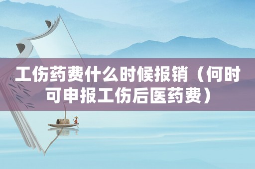 工傷藥費(fèi)什么時(shí)候報(bào)銷（何時(shí)可申報(bào)工傷后醫(yī)藥費(fèi)）