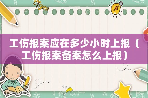 工傷報(bào)案應(yīng)在多少小時(shí)上報(bào)（工傷報(bào)案?jìng)浒冈趺瓷蠄?bào)）