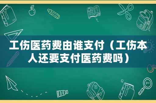工傷醫(yī)藥費(fèi)由誰支付（工傷本人還要支付醫(yī)藥費(fèi)嗎）