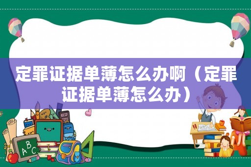 定罪證據(jù)單薄怎么辦啊（定罪證據(jù)單薄怎么辦）