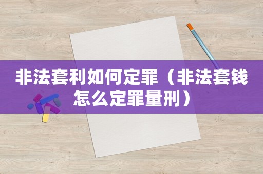 非法套利如何定罪（非法套錢(qián)怎么定罪量刑）