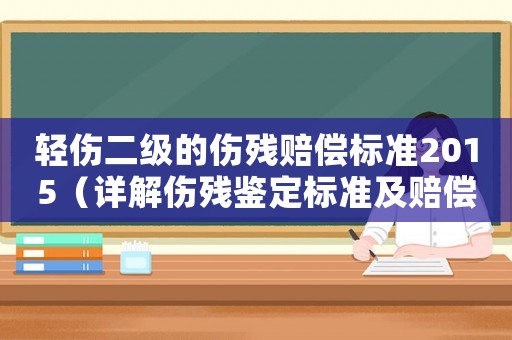 輕傷二級的傷殘賠償標(biāo)準(zhǔn)2015（詳解傷殘鑒定標(biāo)準(zhǔn)及賠償計(jì)算）