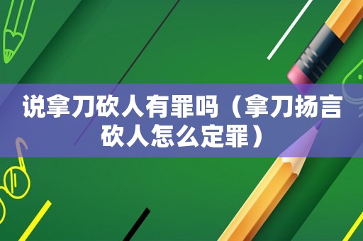 說拿刀砍人有罪嗎（拿刀揚言砍人怎么定罪）