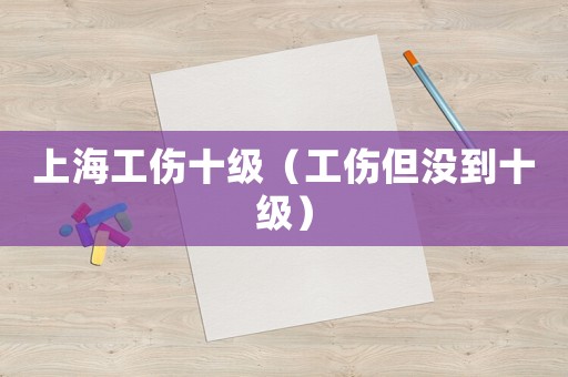 上海工傷十級(jí)（工傷但沒到十級(jí)）