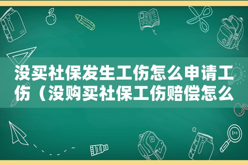 沒買社保發(fā)生工傷怎么申請工傷（沒購買社保工傷賠償怎么賠）
