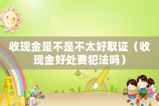收現金是不是不太好取證（收現金好處費犯法嗎）