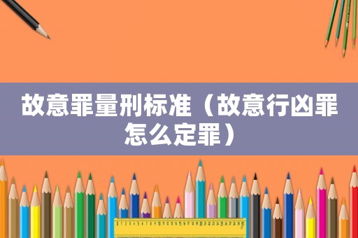 故意罪量刑標準（故意行兇罪怎么定罪）