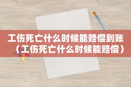 工傷死亡什么時候能賠償?shù)劫~（工傷死亡什么時候能賠償）
