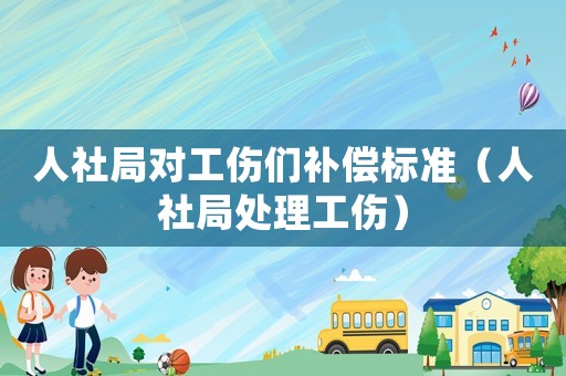人社局對工傷們補(bǔ)償標(biāo)準(zhǔn)（人社局處理工傷）