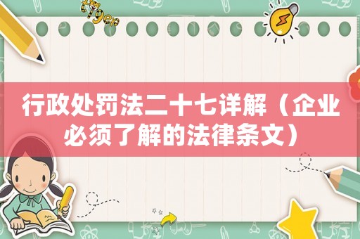 行政處罰法二十七詳解（企業(yè)必須了解的法律條文）