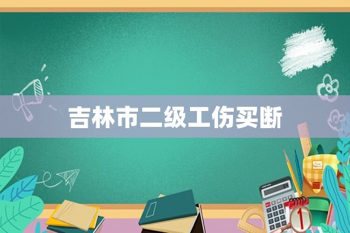 吉林市二級(jí)工傷買斷