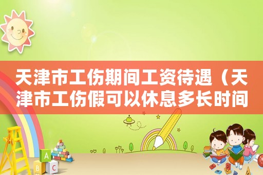天津市工傷期間工資待遇（天津市工傷假可以休息多長時間）