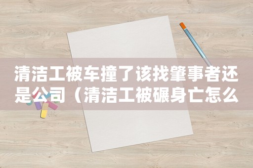 清潔工被車撞了該找肇事者還是公司（清潔工被碾身亡怎么定罪）