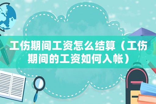 工傷期間工資怎么結(jié)算（工傷期間的工資如何入帳）